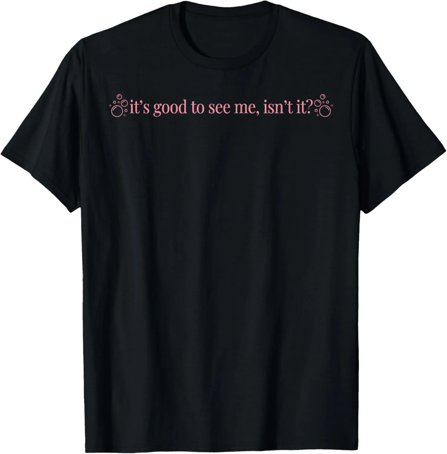 It's Good To See Me Isn't It T-Shirt